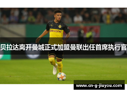 贝拉达离开曼城正式加盟曼联出任首席执行官