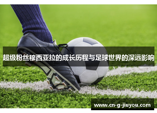 超级粉丝穆西亚拉的成长历程与足球世界的深远影响