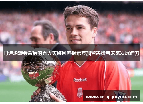 门迭塔转会背后的五大关键因素揭示其加盟决策与未来发展潜力 门迭塔转会背后的五大关键因素揭示其加盟决策与未来发展潜力
