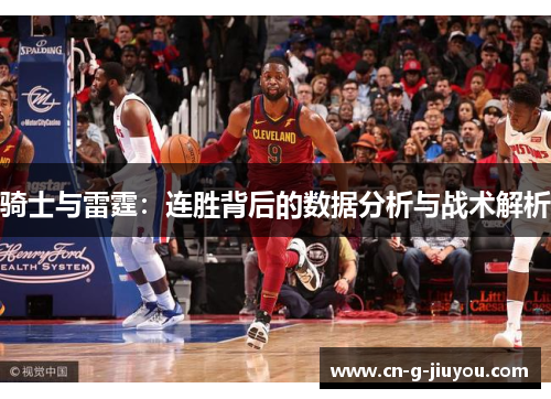 骑士与雷霆:连胜背后的数据分析与战术解析 骑士与雷霆:连胜背后的数据分析与战术解析
