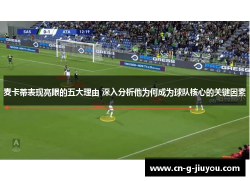 麦卡蒂表现亮眼的五大理由 深入分析他为何成为球队核心的关键因素 麦卡蒂表现亮眼的五大理由 深入分析他为何成为球队核心的关键因素