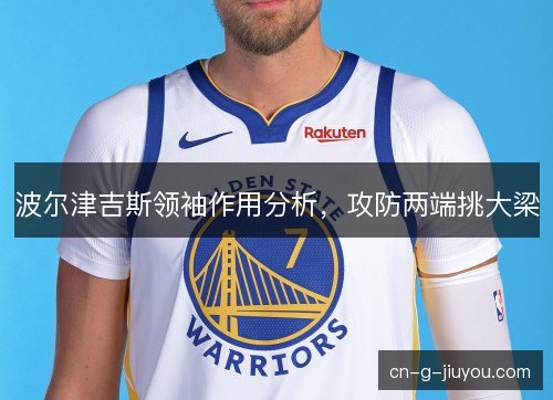 波尔津吉斯领袖作用分析，攻防两端挑大梁
