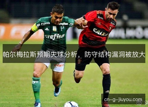帕尔梅拉斯预期失球分析,防守结构漏洞被放大 帕尔梅拉斯预期失球分析,防守结构漏洞被放大
