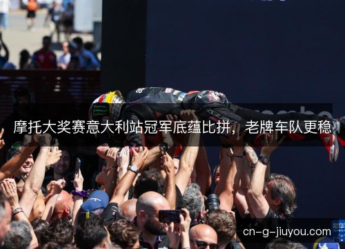 摩托大奖赛意大利站冠军底蕴比拼，老牌车队更稳