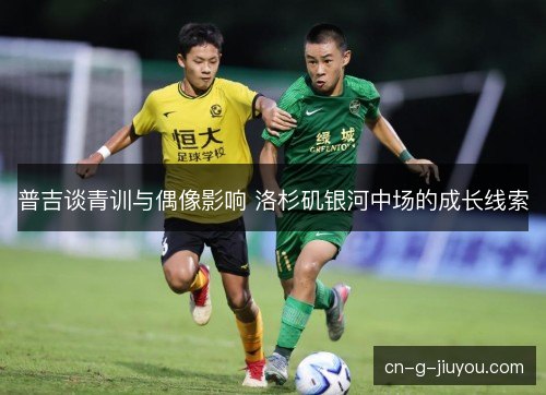 普吉谈青训与偶像影响 洛杉矶银河中场的成长线索